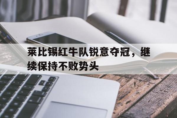 莱比锡红牛队锐意夺冠，继续保持不败势头